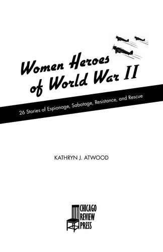 Women heroes of World War II : 26 stories of espionage, sabotage, resistance, and rescue